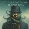 Это злая разумная опухоль